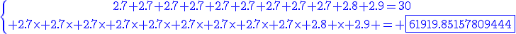 4$\blue\{{2.7+2.7+2.7+2.7+2.7+2.7+2.7+2.7+2.7+2.8+2.9=30\atop 2.7\times 2.7\times 2.7\times 2.7\times 2.7\times 2.7\times 2.7\times 2.7\times 2.7\times 2.8 \times 2.9 = \fbox{61919.85157809444}}
