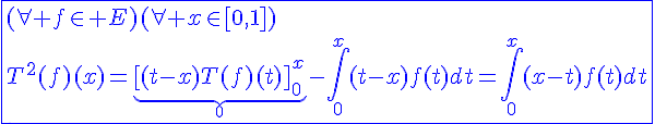 4$\blue\fbox{(\forall f\in E)(\forall x\in[0,1])\\T^2(f)(x)=\underb{[(t-x)T(f)(t)]_{0}^{x}}_{0}-\int_{0}^{x}(t-x)f(t)dt=\int_{0}^{x}(x-t)f(t)dt}