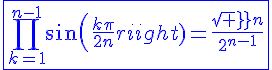 4$\blue\fbox{\Bigprod_{k=1}^{n-1}sin(\frac{k\pi}{2n})=\frac{sqrt n}{2^{n-1}}}