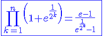 4$\blue\fbox{\Bigprod_{k=1}^n\left(1+e^{\frac{1}{2^k}}\right)=\frac{e-1}{e^{\frac{1}{2^n}}-1}\;,\;n\in\mathbb{N}^*}