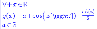 4$\blue\fbox{\forall x\in\mathbb{R}\\g(x)=a cos(x)+\frac{ch(x)}{2}\\a\in\mathbb{R}}