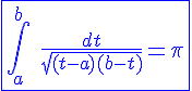 4$\blue\fbox{\int_{a}^{b}\hspace{5}\frac{dt}{sqrt{(t-a)(b-t)}}=\pi}