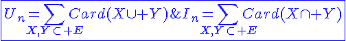 4$\blue\fbox{U_n=\Bigsum_{X,Y\subset E}Card(X\cup Y)\;\;et\;\;I_n=\Bigsum_{X,Y\subset E}Card(X\cap Y)}