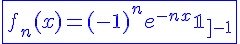4$\blue\fbox{f_n(x)=(-1)^ne^{-nx}\mathbb{1}_{]-1;+\infty[}(x)}