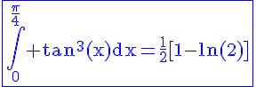 4$\blue\rm\fbox{\Bigint_0^{\frac{\pi}{4}} tan^3(x)dx=\frac{1}{2}[1-ln(2)]}
