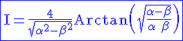 4$\blue\rm\fbox{I=\frac{4}{\sqrt{\alpha^2-\beta^2}}Arctan\(\sqrt{\frac{\alpha -\beta}{\alpha +\beta}}\)}