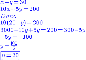 4$\blue{x+y=30\\10x+5y=200\\Donc\\10(20-y)=200\\3000-10y+5y=200=300-5y\\-5y=-100\\y=\frac{100}{5}\\\fbox{y=20}