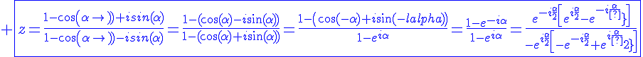 4$\blue \fbox{z=\frac{1-cos(\alpha)+isin(\alpha)}{1-cos(\alpha)-isin(\alpha)}=\fr{1-(\cos(\alpha)-i\sin(\alpha)\)}{1-(\cos(\alpha)+i\sin(\alpha)\)}=\fr{1-\(\cos(-\alpha)+i\sin(-\alpha)\)}{1-e^{i\alpha}}=\fr{1-e^{-i\alpha}}{1-e^{i\alpha}}=\fr{e^{-i\fr{\alpha}{2}}\[e^{i\fr{\alpha}{2}}-e^{-i\fr{\alpha}{2}}\]}{-e^{i\fr{\alpha}{2}}\[-e^{-i\fr{\alpha}{2}}+e^{i\fr{\alpha}{2}\]