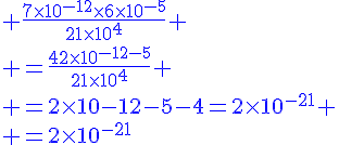 4$\blue \frac{7\times10^{-12}\times6\times10^{-5}}{21\times10^4} \\ =\frac{42\times10^{-12-5}}{21\times10^4} \\ =2\times10{-12-5-4}=2\times10^{-21} \\ =2\times10^{-21}
