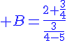 4$\blue B=\frac{2+\frac{3}{4}}{\frac{3}{4-5}}