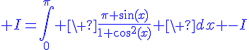 4$\blue I=\Bigint_0^{\pi} \ \fr{\pi \sin(x)}{1+cos^2(x)} \ dx -I