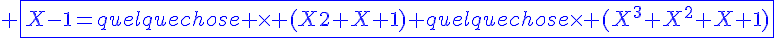 4$\displaystyle\blue \fbox{X-1=quelquechose \times (X2+X+1)+quelquechose\times (X^3+X^2+X+1)}
