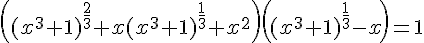 4$\displaystyle\left((x^3+1)^{\frac{2}{3}}+x(x^3+1)^{\frac{1}{3}}+x^2\right)\left((x^3+1)^{\frac{1}{3}}-x\right)=1