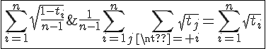 4$\fbox{\Bigsum_{i=1}^n\sqrt{\frac{1-t_i}{n-1}}\;\ge\;\frac{1}{n-1}\Bigsum_{i=1}^n\Bigsum_{j\neq i}\sqrt{t_j}=\Bigsum_{i=1}^n\sqrt{t_i}}
