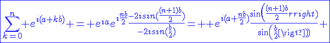 4$\fbox{\Bigsum_{k=0}^n e^{i(a+kb)} = e^{ia}e^{i\frac{nb}{2}}\frac{-2isin(\frac{(n+1)b}{2})}{-2isin(\frac{b}{2})}= \blue e^{i(a+\frac{nb}{2})}\frac{sin(\frac{(n+1)b}{2})}{sin(\frac{b}{2})} 