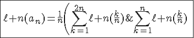 4$\fbox{\ell n(a_n)=\frac{1}{n}\left(\Bigsum_{k=1}^{2n}\ell n(\frac{k}{n})\;-\;\Bigsum_{k=1}^{n}\ell n(\frac{k}{n})\;\right)}