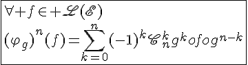 4$\fbox{\forall f\in\scr L(E)\\(\varphi_g)^n(f)=\Bigsum_{k=0}^{n}(-1)^kC_{n}^{k}g^kofog^{n-k}}