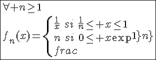 4$\fbox{\forall n\ge1\\f_n(x)=\{{\frac{1}{x}\hspace{5}si\hspace{5}\frac{1}{n}\le x\le1\\n\hspace{5}si\hspace{5}0\le x\le\frac{1}{n}}
