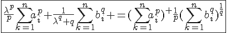 4$\fbox{\frac{\lambda^p}{p}\Bigsum_{k=1}^{n}a_{i}^{p}+\frac{1}{\lambda^q q}\Bigsum_{k=1}^{n}b_{i}^{q} =(\Bigsum_{k=1}^{n}a_{i}^{p})^ {\frac{1}{p}}(\Bigsum_{k=1}^{n}b_{i}^{q})^{\frac{1}{q}}}