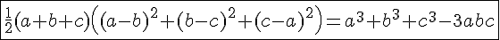 4$\fbox{\frac{1}{2}(a+b+c)\left((a-b)^2+(b-c)^2+(c-a)^2\right)=a^3+b^3+c^3-3abc}