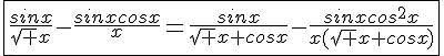 4$\fbox{\frac{sinx}{\sqrt x}-\frac{sinxcosx}{x}=\frac{sinx}{\sqrt x+cosx}-\frac{sinxcos^2x}{x(\sqrt x+cosx)}}
