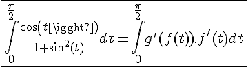 4$\fbox{\int_0^{\frac{\pi}{2}}\frac{cos(t)}{1+sin^2(t)}dt=\int_0^{\frac{\pi}{2}}g^'(f(t)).f^'(t)dt}