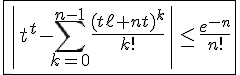 4$\fbox{\left|t^t-\Bigsum_{k=0}^{n-1}\frac{(t\ell nt)^k}{k!}\right|\le\frac{e^{-n}}{n!}}