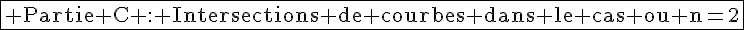4$\fbox{\rm%20Partie%20C%20:%20Intersections de courbes dans le cas ou n=2