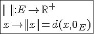 4$\fbox{||\hspace{5}||:E\to{\mathbb{R}}^+\\x\to||x||=d(x,0_E)}