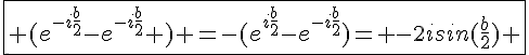 4$\fbox{ (e^{-i\frac{b}{2}}-e^{-i\frac{b}{2}} ) =-(e^{i\frac{b}{2}}-e^{-i\frac{b}{2}})= -2isin(\frac{b}{2}) }
