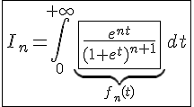 4$\fbox{I_n=\int_0^{+\infty}\underb{\fbox{\frac{e^{nt}}{(1+e^t)^{n+1}}}}_{f_n(t)}dt}