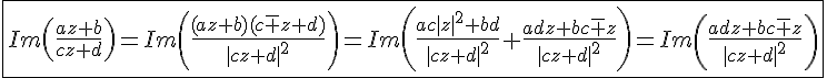 4$\fbox{Im\left(\frac{az+b}{cz+d}\right)=Im\left(\frac{(az+b)(c\bar z+d)}{|cz+d|^2}\right)=Im\left(\frac{ac|z|^2+bd}{|cz+d|^2}+\frac{adz+bc\bar z}{|cz+d|^2}\right)=Im\left(\frac{adz+bc\bar z}{|cz+d|^2}\right)}