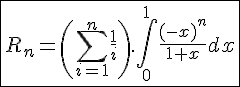 4$\fbox{R_n=\left(\Bigsum_{i=1}^n\frac{1}{i}\right).\int_0^1\frac{(-x)^n}{1+x}dx}