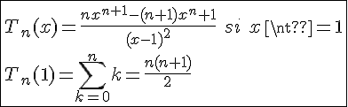 4$\fbox{T_n(x)=\frac{nx^{n+1}-(n+1)x^n+1}{(x-1)^2}\hspace{5}si\hspace{5}x\neq1\\T_n(1)=\Bigsum_{k=0}^{n}k=\frac{n(n+1)}{2}}