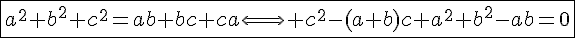 4$\fbox{a^2+b^2+c^2=ab+bc+ca\Longleftrightarrow c^2-(a+b)c+a^2+b^2-ab=0}