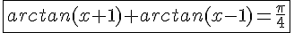 4$\fbox{arctan(x+1)+arctan(x-1)=\frac{\pi}{4}}