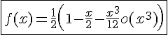 4$\fbox{f(x) = \fr{1}{2}\left( 1-\fr{x}{2}-\fr{x^3}{12} +o(x^3)\right)}