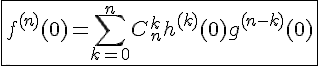 4$\fbox{f^{(n)}(0)=\Bigsum_{k=0}^nC_n^kh^{(k)}(0)g^{(n-k)}(0)}