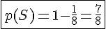 4$\fbox{p(S)=1-\frac{1}{8}=\frac{7}{8}}