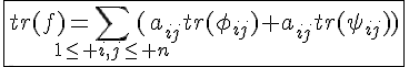 4$\fbox{tr(f)=\Bigsum_{1\le i,j\le n}(a_{ij}tr(\phi_{ij})+a_{ij}tr(\psi_{ij}))}