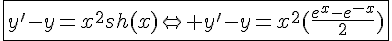 4$\fbox{y'-y=x^2sh(x)\Leftrightarrow y'-y=x^2(\frac{e^x-e^{-x}}{2})}
