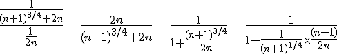 4$\fr{\fr{1}{(n+1)^{3/4}+2n}}{\fr{1}{2n}}=\fr{2n}{(n+1)^{3/4}+2n}=\fr{1}{1+\fr{(n+1)^{3/4}}{2n}}=\fr{1}{1+\fr{1}{(n+1)^{1/4}}\times\fr{(n+1)}{2n}}
