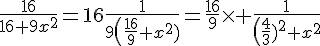 4$\fr{16}{16+9x^2}=16\fr{1}{9\(\fr{16}{9}+x^2)}=\fr{16}{9}\times \fr{1}{\(\fr{4}{3})^2+x^2}