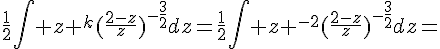 4$\frac{1}{2}\Bigint z ^{k}(\frac{2-z}{z})^{-\frac{3}{2}}dz=\frac{1}{2}\int z ^{-2}(\frac{2-z}{z})^{-\frac{3}{2}}dz=