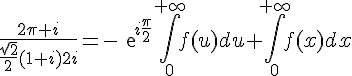 4$\frac{2\pi i}{\frac{\sqrt{2}}{2}(1+i)2i}=-exp{i\frac{\pi}{2}}\Bigint_{0}^{+\infty}f(u)du+\Bigint_0^{+\infty}f(x)dx
