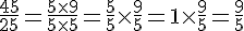 4$\frac{45}{25} = \frac{5\times9}{5\times5} = \frac{5}{5} \times \frac{9}{5} = 1 \times \frac{9}{5} = \frac{9}{5}