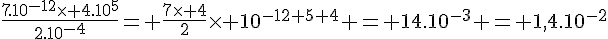 4$\frac{7.10^{-12}\times 4.10^5}{2.10^{-4}}= \frac{7\times 4}{2}\times 10^{-12+5+4} = 14.10^{-3} = 1,4.10^{-2}