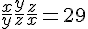 4$\frac{x}{y} + \frac{y}{z} + \frac{z}{x} = 29