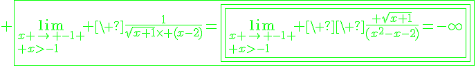 4$\green \fbox{\lim_{x \to -1 \\ x>-1} \ \fr{1}{\sqrt{x+1}\times (x-2)}=\fbox{\fbox{\lim_{x \to -1 \\ x>-1} \ \ \fr{ \sqrt{x+1}}{(x^2-x-2)}=-\infty}