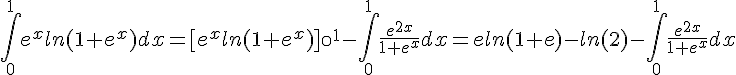 4$\int_0^1e^xln(1+e^x)dx=[e^xln(1+e^x)]\0^1-\int_0^1\frac{e^{2x}}{1+e^x}dx=eln(1+e)-ln(2)-\int_0^1\frac{e^{2x}}{1+e^x}dx